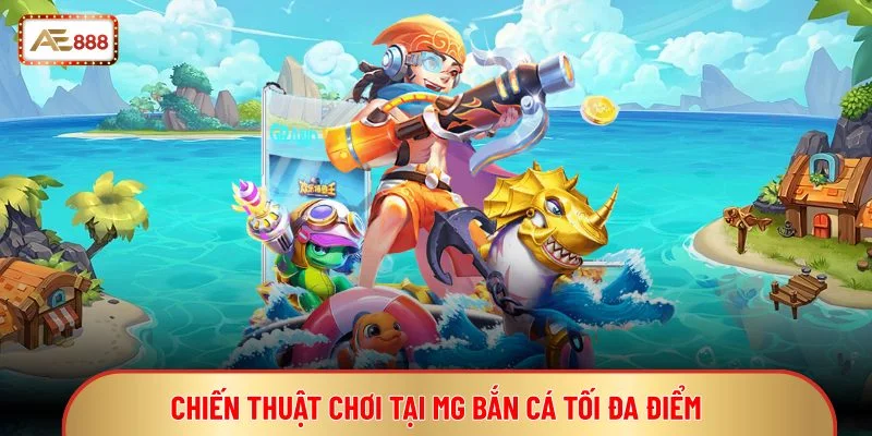 Chiến thuật chơi tại MG bắn cá tối đa điểm