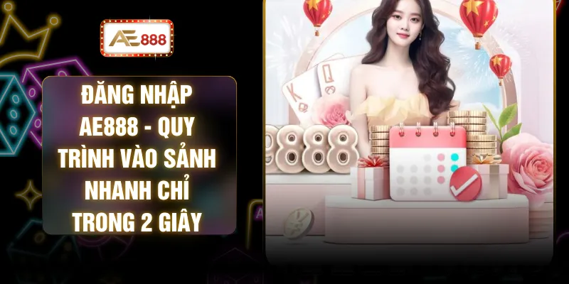 Đăng Nhập AE888 - Quy Trình Vào Sảnh Nhanh Chỉ Trong 2 Giây