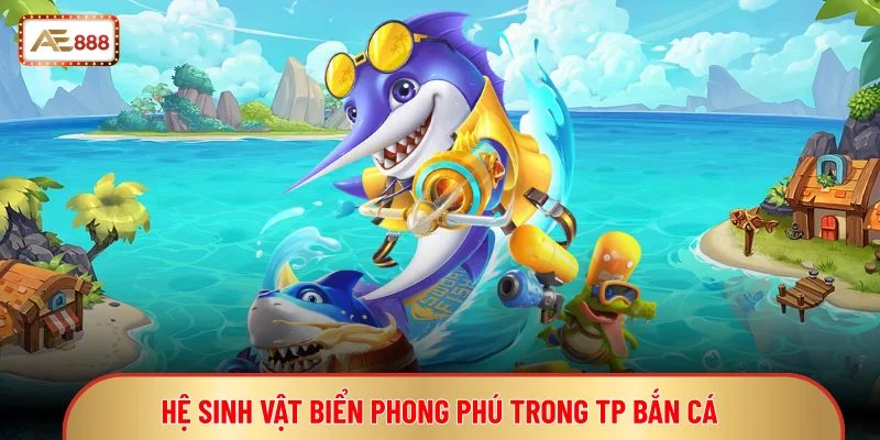 Hệ sinh vật biển phong phú trong TP bắn cá