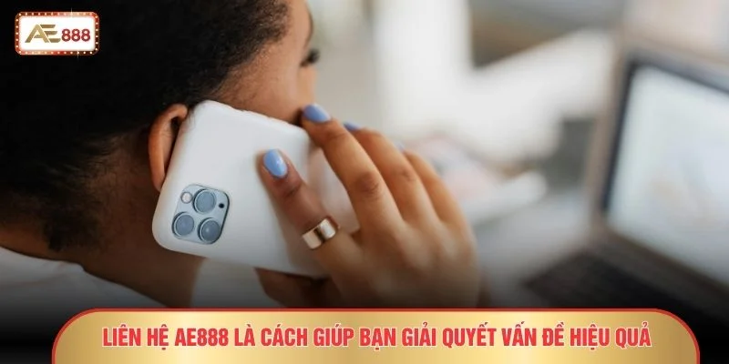 Liên hệ AE888 là cách giúp bạn giải quyết vấn đề hiệu quả