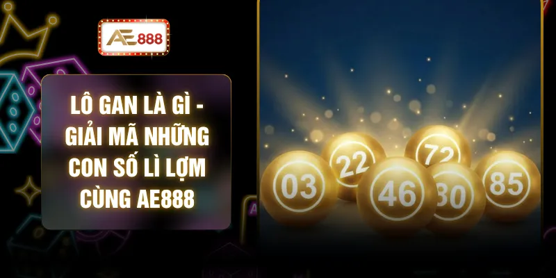 Lô Gan Là Gì - Giải Mã Những Con Số Lì Lợm Cùng AE888