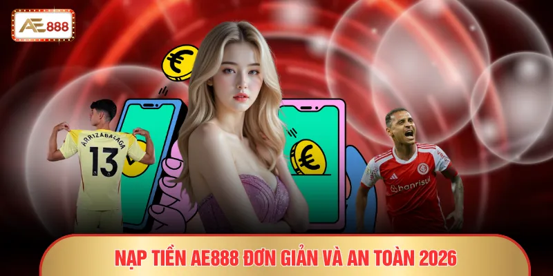 Nạp tiền AE888 đơn giản và an toàn 2026