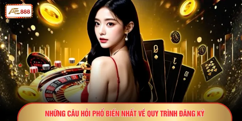 Những câu hỏi phổ biến nhất về quy trình đăng ký