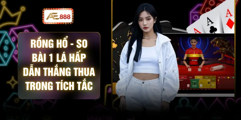 Rồng Hổ - So Bài 1 Lá Hấp Dẫn Thắng Thua Trong Tích Tắc