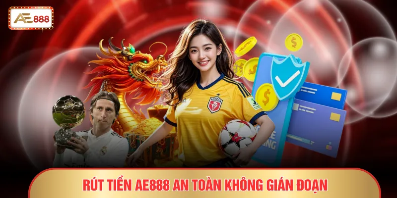 Rút tiền AE888 an toàn không gián đoạn