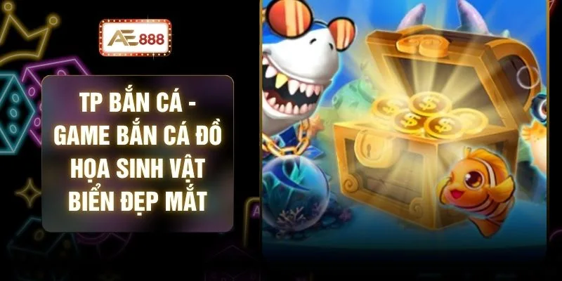 TP Bắn Cá - Game Bắn Cá Đồ Họa Sinh Vật Biển Đẹp Mắt