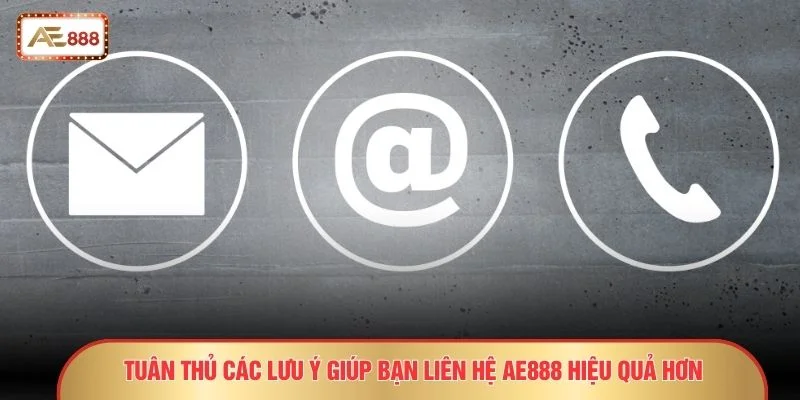 Tuân thủ các lưu ý giúp bạn liên hệ AE888 hiệu quả hơn